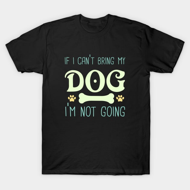 If I Can't bring My Dog I'm Not Going T-Shirt by Peaceuall